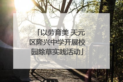 以劳育美 天元区隆兴中学开展校园除草实践活动