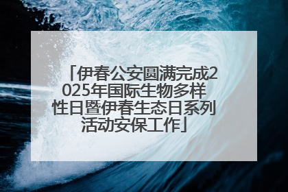 伊春公安圆满完成2025年国际生物多样性日暨伊春生态日系列活动安保工作