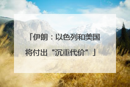 伊朗：以色列和美国将付出“沉重代价”