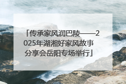 传承家风润巴陵——2025年湖湘好家风故事分享会岳阳专场举行