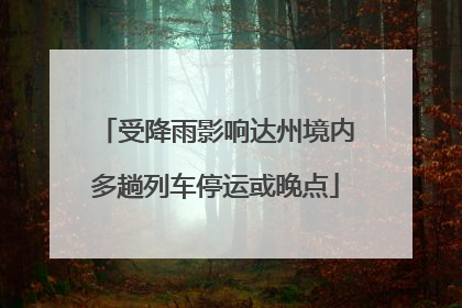 受降雨影响达州境内多趟列车停运或晚点