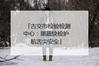 古交市检验检测中心：果蔬快检护航舌尖安全