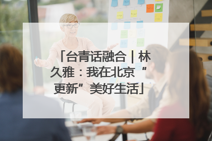 台青话融合｜林久雅：我在北京“更新”美好生活