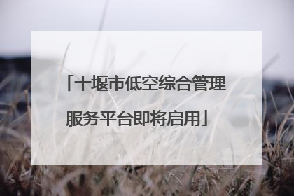 十堰市低空综合管理服务平台即将启用