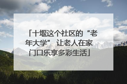 十堰这个社区的“老年大学” 让老人在家门口乐享多彩生活