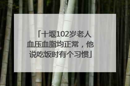 十堰102岁老人血压血脂均正常，他说吃饭时有个习惯