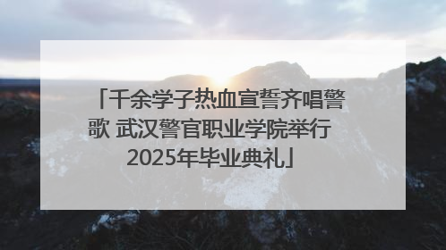 千余学子热血宣誓齐唱警歌 武汉警官职业学院举行2025年毕业典礼
