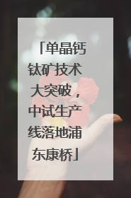 单晶钙钛矿技术大突破，中试生产线落地浦东康桥