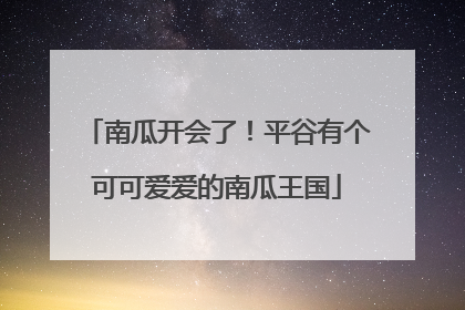 南瓜开会了！平谷有个可可爱爱的南瓜王国