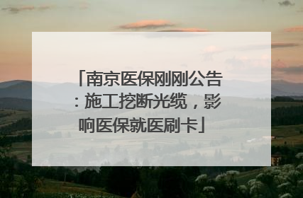 南京医保刚刚公告：施工挖断光缆，影响医保就医刷卡