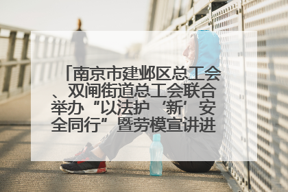 南京市建邺区总工会、双闸街道总工会联合举办“以法护‘新’安全同行”暨劳模宣讲进工地服务活动
