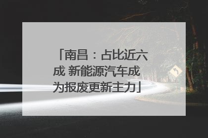 南昌：占比近六成 新能源汽车成为报废更新主力