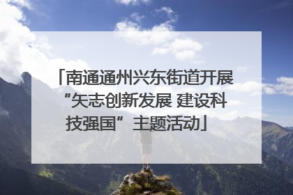 南通通州兴东街道开展“矢志创新发展 建设科技强国”主题活动
