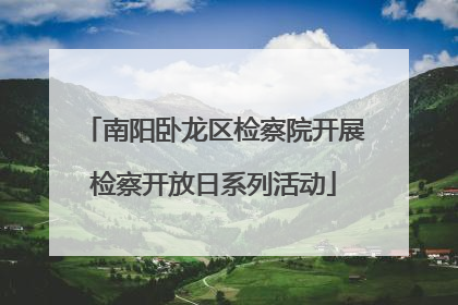 南阳卧龙区检察院开展检察开放日系列活动
