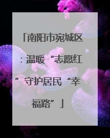 南阳市宛城区：温暖“志愿红”守护居民“幸福路”