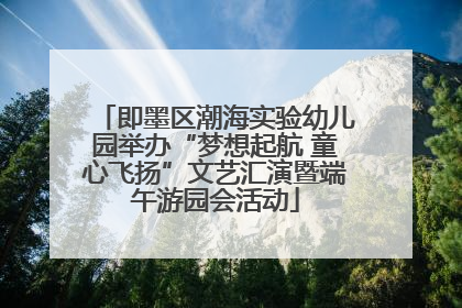 即墨区潮海实验幼儿园举办“梦想起航 童心飞扬”文艺汇演暨端午游园会活动
