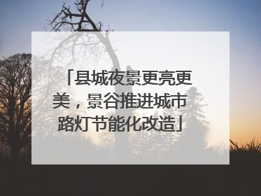 县城夜景更亮更美，景谷推进城市路灯节能化改造