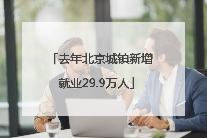 去年北京城镇新增就业29.9万人