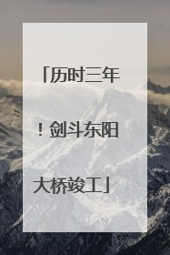 历时三年！剑斗东阳大桥竣工