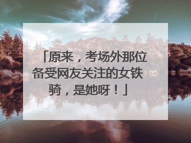 原来，考场外那位备受网友关注的女铁骑，是她呀！
