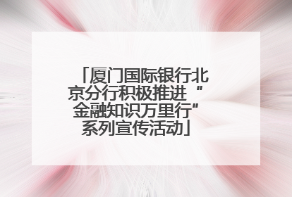 厦门国际银行北京分行积极推进“金融知识万里行”系列宣传活动