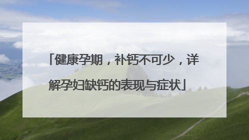 健康孕期，补钙不可少，详解孕妇缺钙的表现与症状