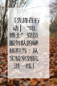 先锋在行动 ▏“电博士”党员服务队的硬核担当：从实验室到抗洪一线