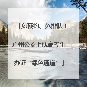 免预约、免排队！广州公安上线高考生办证“绿色通道”