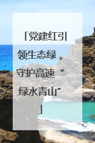党建红引领生态绿，守护高速“绿水青山”