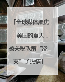 全球媒体聚焦｜美国的夏天，被关税政策“浇灭”了热情