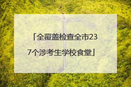 全覆盖检查全市237个涉考生学校食堂