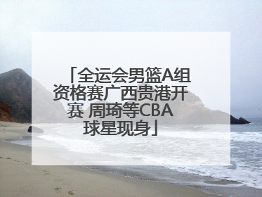 全运会男篮A组资格赛广西贵港开赛 周琦等CBA球星现身