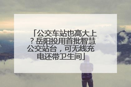 公交车站也高大上？岳阳投用首批智慧公交站台，可无线充电还带卫生间