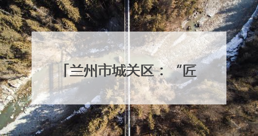 兰州市城关区：“匠心传承·面香丝路”媒体行启幕，助力“心动城关”消费提振