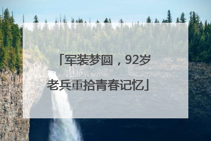 军装梦圆，92岁老兵重拾青春记忆