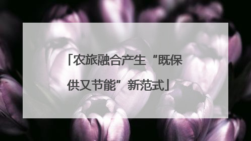 农旅融合产生“既保供又节能”新范式
