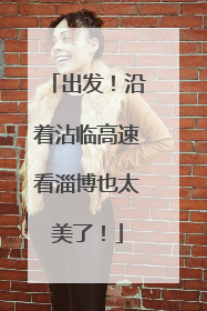 出发！沿着沾临高速看淄博也太美了！