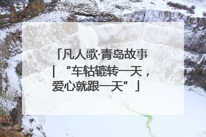 凡人歌·青岛故事｜“车轱辘转一天，爱心就跟一天”