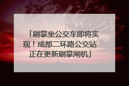 刷掌坐公交车即将实现！成都二环路公交站正在更新刷掌闸机