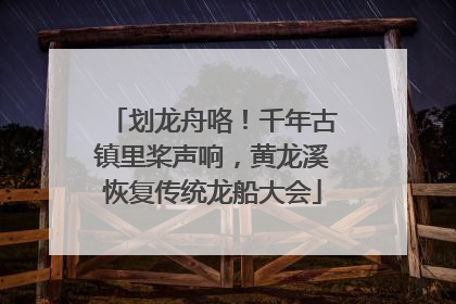 划龙舟咯！千年古镇里桨声响，黄龙溪恢复传统龙船大会