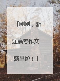 刚刚，浙江高考作文题出炉！