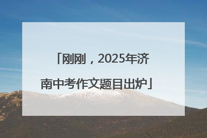 刚刚，2025年济南中考作文题目出炉