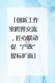 创新工作室跨界交流，匠心联动促“产改”提标扩面