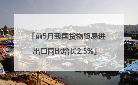 前5月我国货物贸易进出口同比增长2.5%