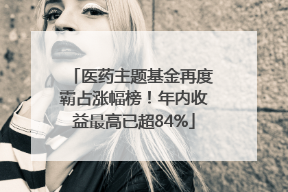 医药主题基金再度霸占涨幅榜！年内收益最高已超84%