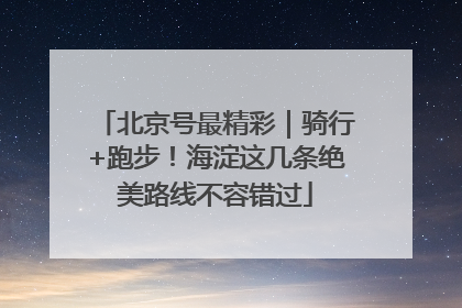 北京号最精彩｜骑行+跑步！海淀这几条绝美路线不容错过