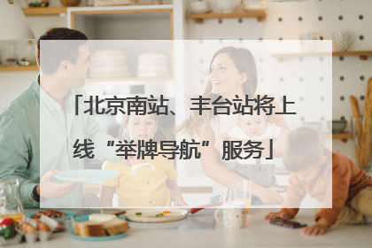 北京南站、丰台站将上线“举牌导航”服务