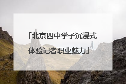 北京四中学子沉浸式体验记者职业魅力