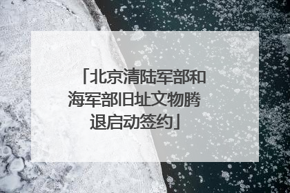 北京清陆军部和海军部旧址文物腾退启动签约