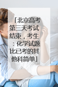 北京高考第三天考试结束，考生：化学试题比已考的其他科简单